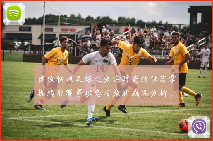 诸侯快讯足球比分实时更新助您掌握精彩赛事动态与最新战况分析