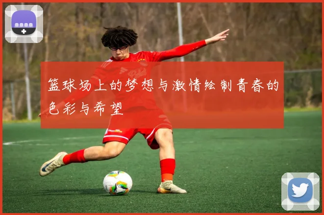 篮球场上的梦想与激情绘制青春的色彩与希望