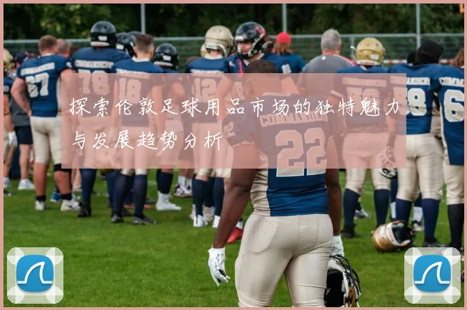 探索伦敦足球用品市场的独特魅力与发展趋势分析