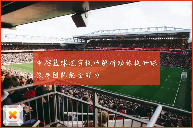 中招篮球连贯技巧解析助你提升球技与团队配合能力