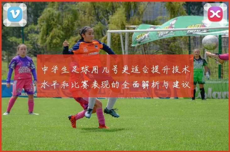 中学生足球用几号更适合提升技术水平和比赛表现的全面解析与建议