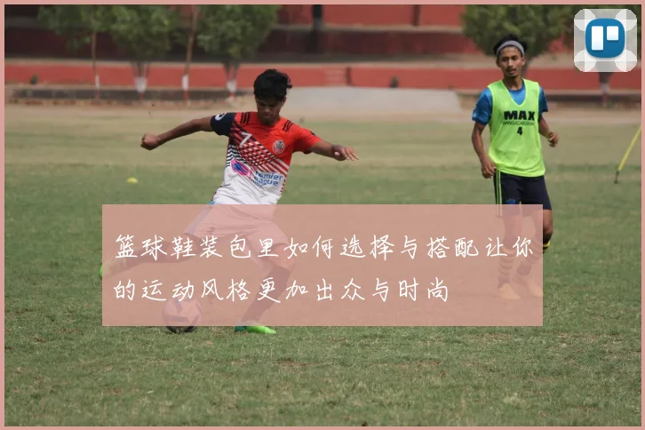 篮球鞋装包里如何选择与搭配让你的运动风格更加出众与时尚