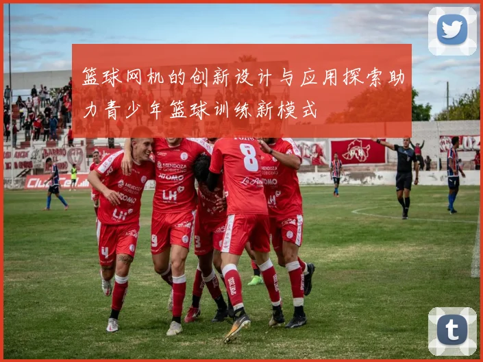 篮球网机的创新设计与应用探索助力青少年篮球训练新模式