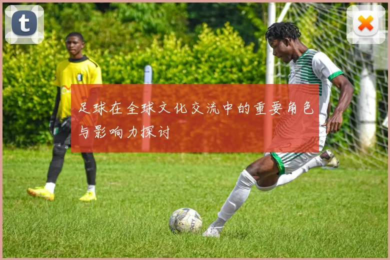 足球在全球文化交流中的重要角色与影响力探讨